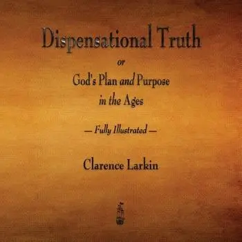 Dispensational Truth or God's Plan and Purpose in the Ages - Fully Illustrated, Paperback/Clarence Larkin