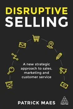 Disruptive Selling: A New Strategic Approach to Sales, Marketing and Customer Service/Patrick Maes