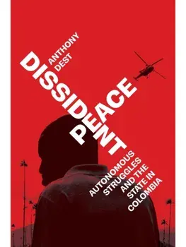 Dissident Peace. Autonomous Struggles and the State in Colombia, New ed, Paperback/Anthony Dest