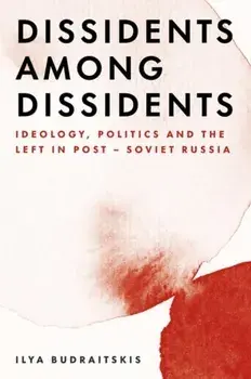 Dissidents Among Dissidents: Ideology, Politics and the Left in Post-Soviet Russia, Paperback/Ilya Budraitskis