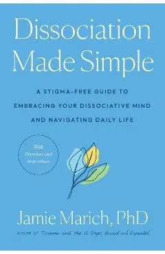 Dissociation Made Simple: A Stigma-Free Guide to Embracing Your Dissociative Mind and Navigating Daily Life - Jamie Marich
