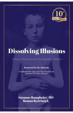 Dissolving Illusions: Disease, Vaccines, and the Forgotten History 10th Anniversary Edition - Suzanne Humphries