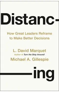 Distancing: How Great Leaders Reframe to Make Better Decisions - L. David Marquet
