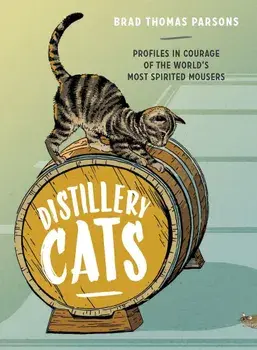 Distillery Cats: Profiles in Courage of the World's Most Spirited Mousers, Hardcover/Brad Thomas Parsons