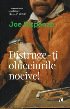 Distruge-ti obiceiurile nocive!/Joe Dispenza