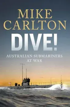 Dive. Australian Submariners at War, Hardback/Mike Carlton