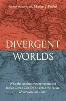 Divergent Worlds. What the Ancient Mediterranean and Indian Ocean Can Tell Us About the Future of International Order, Hardback/Manjeet S. Pardesi