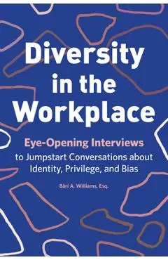 Diversity in the Workplace: Eye-Opening Interviews to Jumpstart Conversations about Identity, Privilege, and Bias - B�r� A. Williams