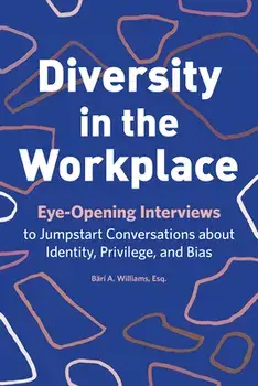 Diversity in the Workplace: Eye-Opening Interviews to Jumpstart Conversations about Identity, Privilege, and Bias, Paperback/Br a. Williams