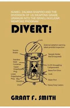 Divert!: Numec, Zalman Shapiro and the Diversion of Us Weapons Grade Uranium Into the Israeli Nuclear Weapons Program - Grant F. Smith