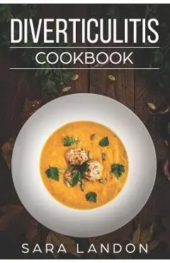 Diverticulitis Cookbook: Easy and Delicious Recipes for Clear Liquid, Full Liquid, Low Fiber and Maintenance Stage for the Diverticulitis Diet - Sara Landon
