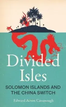 Divided Isles. Solomon Islands and the China Switch, Hardback/Edward Acton Cavanough