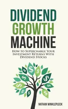 Dividend Growth Machine: How to Supercharge Your Investment Returns with Dividend Stocks, Paperback/Nathan Winklepleck