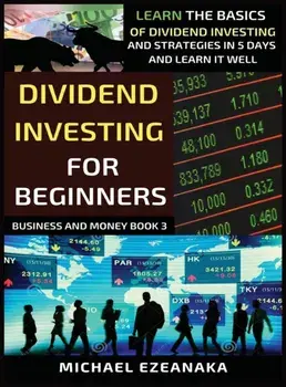 Dividend Investing For Beginners: Learn The Basics Of Dividend Investing And Strategies In 5 Days And Learn It Well/Michael Ezeanaka