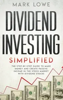 Dividend Investing: Simplified - The Step-by-Step Guide to Make Money and Create Passive Income in the Stock Market with Dividend Stocks (, Hardcover/Mark Lowe