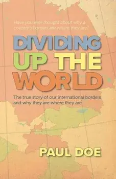Dividing up the World. the true story of our international borders and why they are where they are, Paperback/Paul Doe