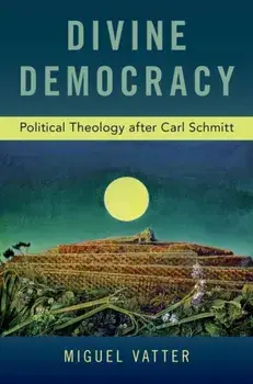 Divine Democracy. Political Theology after Carl Schmitt, Paperback/Miguel Vatter