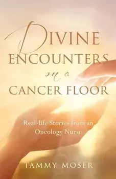 Divine Encounters on a Cancer Floor: Real Life Stories From An Oncology Nurse, Paperback/Tammy Moser