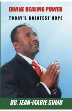 Divine Healing Power: Today's Greatest Hope - Jean-marie Sumo