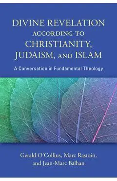 Divine Revelation According to Christianity, Judaism, and Islam: A Conversation in Fundamental Theology - Gerald O'collin