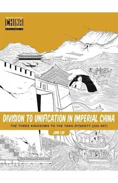 Division to Unification in Imperial China: The Three Kingdoms to the Tang Dynasty (220-907) - Jing Liu