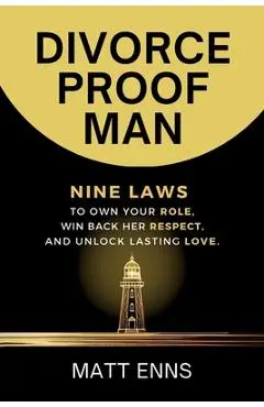 Divorce-Proof Man: Nine Laws to Own Your Role, Win Back Her Respect, And Unlock Lasting Love - Matt Enns