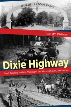 Dixie Highway: Road Building and the Making of the Modern South, 1900-1930, Paperback/Tammy Ingram