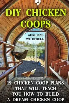 DIY Chicken Coops: 12 Chicken COOP Plans That Will Teach You How to Build a Dream Chicken Coop: (Keeping Chickens, Raising Chickens for D, Paperback/Adrienne Witherell