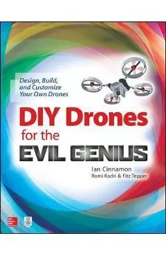 DIY Drones for the Evil Genius: Design, Build, and Customize Your Own Drones - Ian Cinnamon