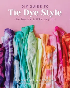 DIY Guide to Tie Dye Style: The Basics & Way Beyond, Paperback/Sam Spendlove