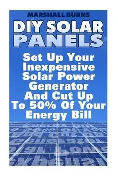 DIY Solar Panels: Set Up Your Inexpensive Solar Power Generator and Cut Up to 50% of Your Energy Bill: (Energy Independence, Lower Bills/Marshall Burns