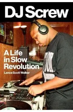 DJ Screw: A Life in Slow Revolution - Lance Scott Walker