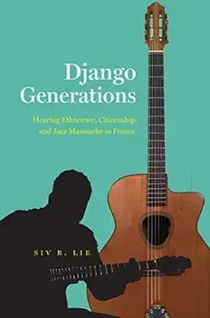 Django Generations. Hearing Ethnorace, Citizenship, and Jazz Manouche in France, Paperback/Siv B. Lie