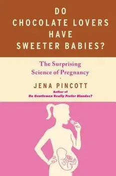 Do Chocolate Lovers Have Sweeter Babies?: The Surprising Science of Pregnancy, Paperback/Jena Pincott