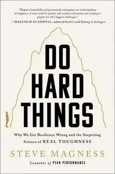 Do Hard Things: Why We Get Resilience Wrong and the Surprising Science of Real Toughness, Hardcover/Steve Magness