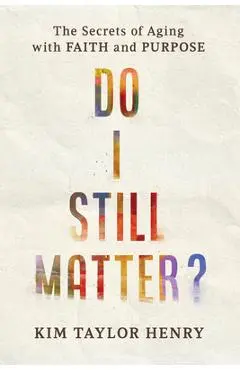 Do I Still Matter?: The Secrets of Aging with Faith and Purpose - Kimberly Taylor Henry