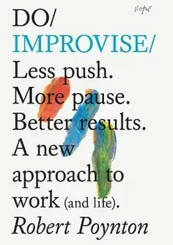 Do Improvise. Less Push. More Pause. Better Results., Paperback/Robert Poynton