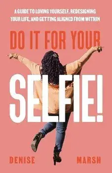 Do It For Your SELFIE!: A Guide to Loving Yourself, Redesigning Your Life, and Getting Aligned from Within, Paperback/Denise Marsh