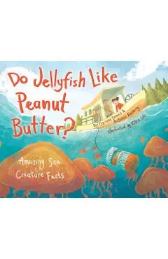 Do Jellyfish Like Peanut Butter?: Amazing Sea Creature Facts - Corinne Demas
