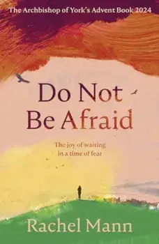 Do Not Be Afraid. The Joy of Waiting in a Time of Fear: The Archbishop of York's Advent Book 2024, Paperback/Rachel Mann
