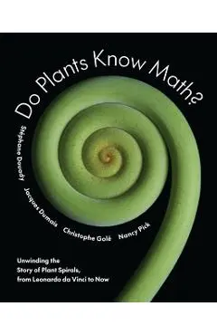 Do Plants Know Math?: Unwinding the Story of Plant Spirals, from Leonardo Da Vinci to Now - Stéphane Douady