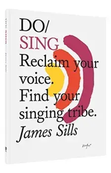 Do Sing: Reclaim Your Voice. Find Your Singing Tribe., Paperback/James Sills