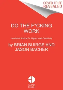 Do the F*cking Work: Lowbrow Advice for High-Level Creativity, Hardcover/Brian Buirge