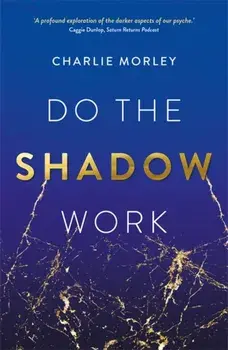 Do the Shadow Work. And Find Lasting Self-Love and Acceptance, Paperback/Charlie Morley