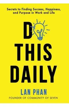 Do This Daily: Secrets to Finding Success, Happiness, and Purpose in Work and Life - Lan Phan