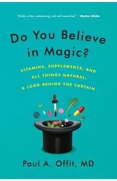 Do You Believe in Magic?: Vitamins, Supplements, and All Things Natural: A Look Behind the Curtain - Paul A. Offit
