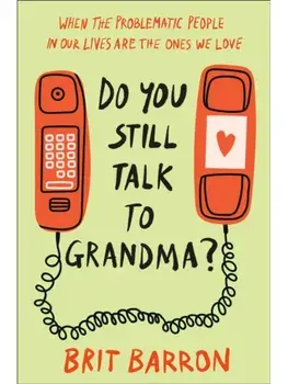 Do You Still Talk to Grandma?. When the Problematic People in Our Lives Are the Ones We Love, Hardback/Brit Barron