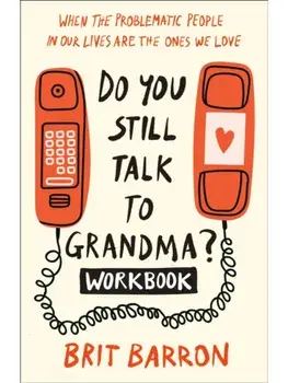 Do You Still Talk to Grandma? Workbook. When the Problematic People in Our Lives Are the Ones We Love, Paperback/Brit Barron