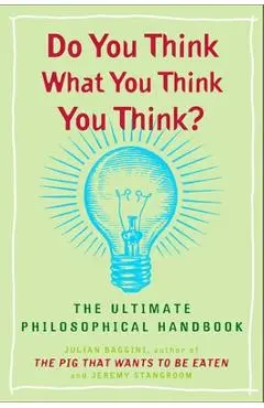 Do You Think What You Think You Think?: The Ultimate Philosophical Handbook - Julian Baggini