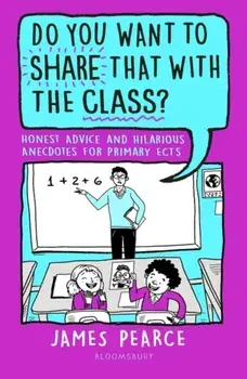 Do You Want to Share That with the Class?. Honest Advice and Hilarious Anecdotes for Primary ECTs, Paperback/James Pearce